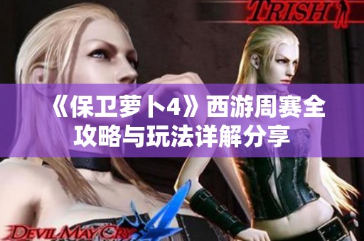 《保卫萝卜4》西游周赛全攻略与玩法详解分享