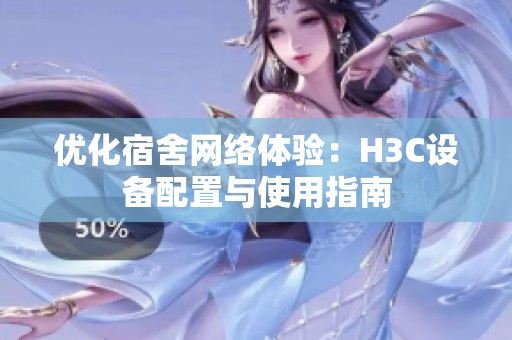 优化宿舍网络体验：H3C设备配置与使用指南