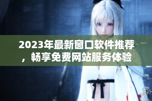 2023年最新窗口软件推荐，畅享免费网站服务体验