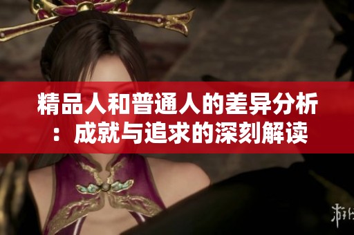 精品人和普通人的差异分析：成就与追求的深刻解读