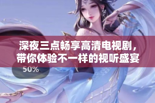 深夜三点畅享高清电视剧，带你体验不一样的视听盛宴