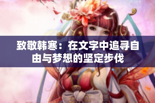 致敬韩寒：在文字中追寻自由与梦想的坚定步伐