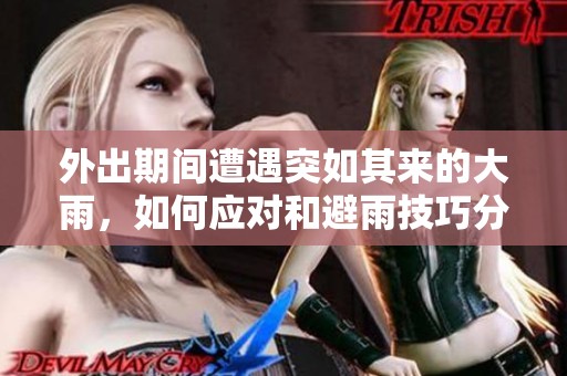 外出期间遭遇突如其来的大雨，如何应对和避雨技巧分析