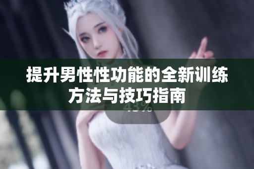提升男性性功能的全新训练方法与技巧指南