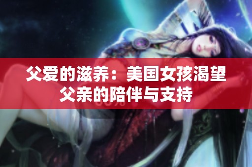 父爱的滋养：美国女孩渴望父亲的陪伴与支持