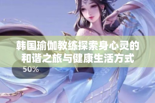 韩国瑜伽教练探索身心灵的和谐之旅与健康生活方式