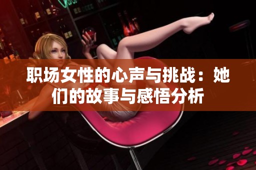 职场女性的心声与挑战：她们的故事与感悟分析
