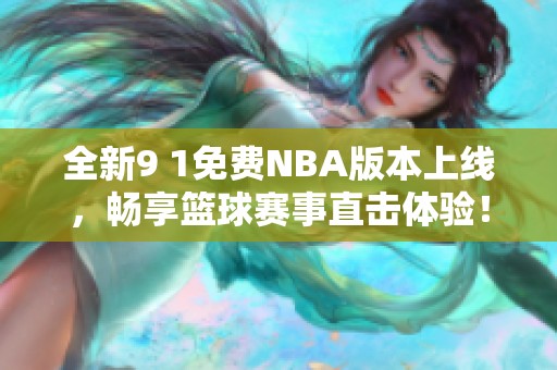 全新9 1免费NBA版本上线，畅享篮球赛事直击体验！