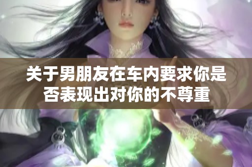 关于男朋友在车内要求你是否表现出对你的不尊重