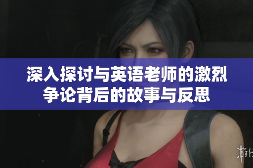 深入探讨与英语老师的激烈争论背后的故事与反思