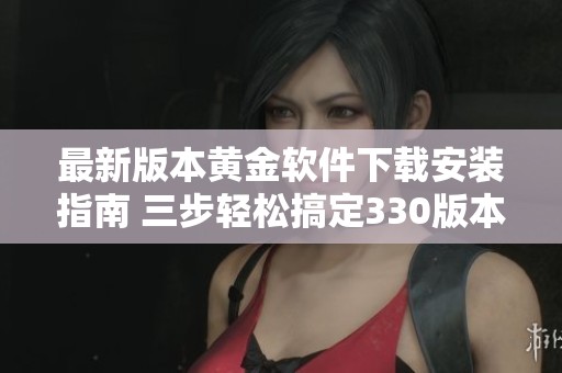 最新版本黄金软件下载安装指南 三步轻松搞定330版本