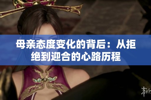 母亲态度变化的背后：从拒绝到迎合的心路历程