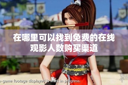 在哪里可以找到免费的在线观影人数购买渠道