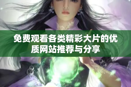 免费观看各类精彩大片的优质网站推荐与分享