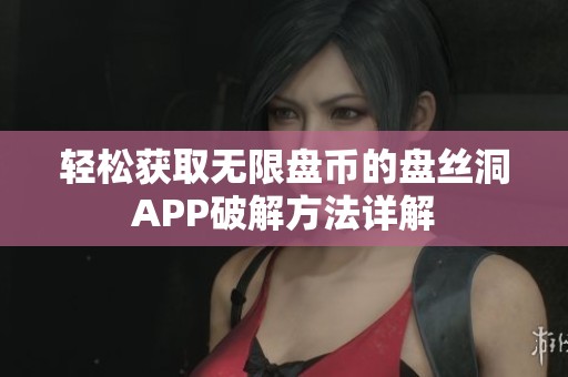 轻松获取无限盘币的盘丝洞APP破解方法详解
