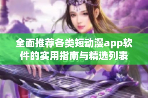 全面推荐各类短动漫app软件的实用指南与精选列表