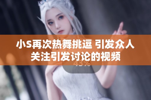 小S再次热舞挑逗 引发众人关注引发讨论的视频