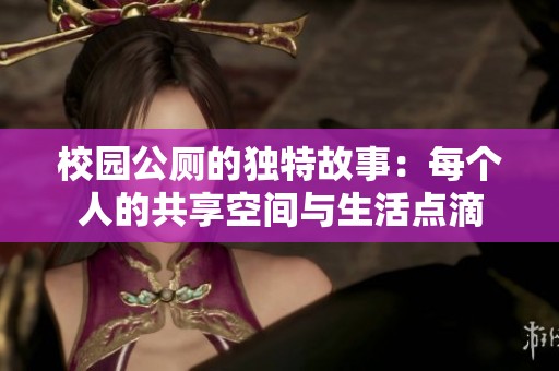 校园公厕的独特故事：每个人的共享空间与生活点滴