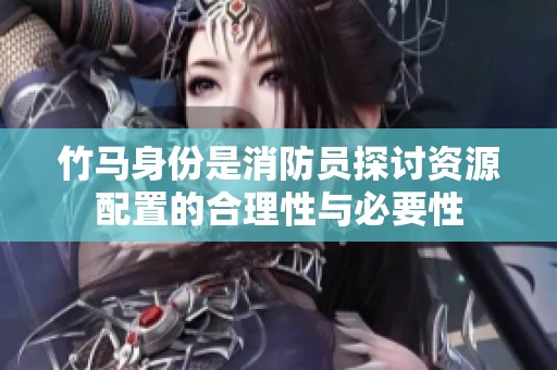 竹马身份是消防员探讨资源配置的合理性与必要性