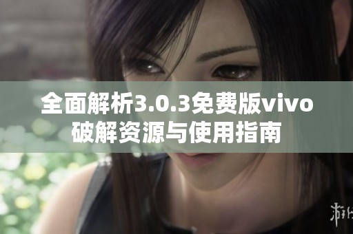 全面解析3.0.3免费版vivo破解资源与使用指南