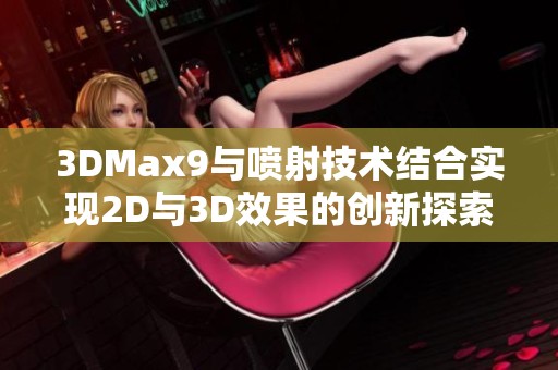 3DMax9与喷射技术结合实现2D与3D效果的创新探索