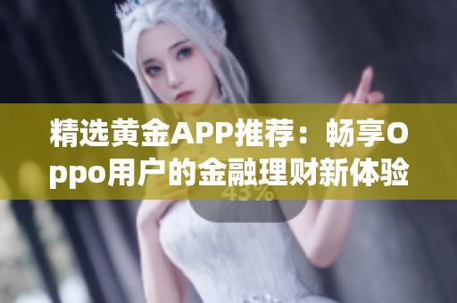 精选黄金APP推荐：畅享Oppo用户的金融理财新体验