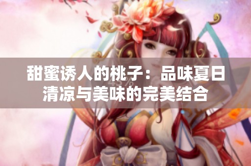 甜蜜诱人的桃子：品味夏日清凉与美味的完美结合