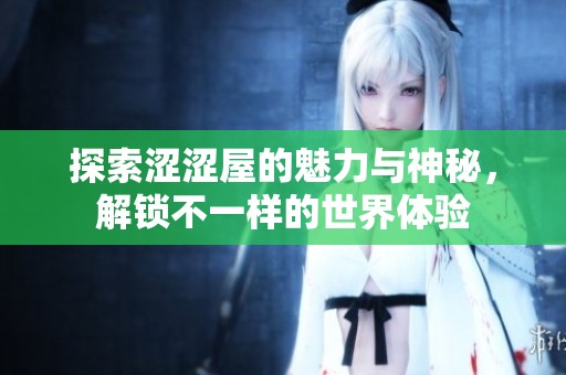 探索涩涩屋的魅力与神秘，解锁不一样的世界体验