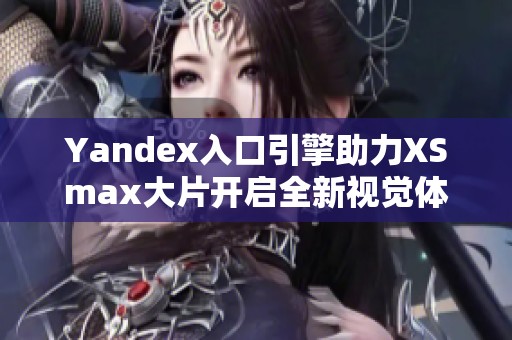 Yandex入口引擎助力XSmax大片开启全新视觉体验