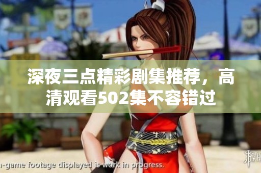 深夜三点精彩剧集推荐，高清观看502集不容错过