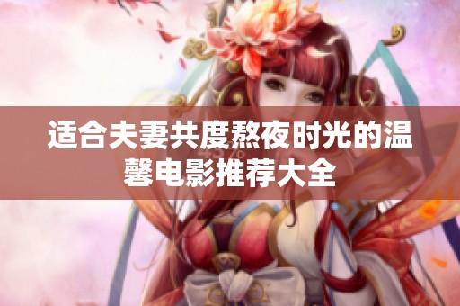 适合夫妻共度熬夜时光的温馨电影推荐大全