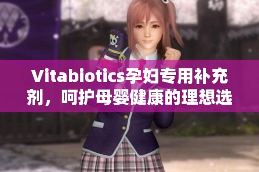 Vitabiotics孕妇专用补充剂，呵护母婴健康的理想选择