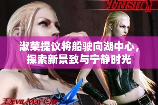 淑荣提议将船驶向湖中心，探索新景致与宁静时光