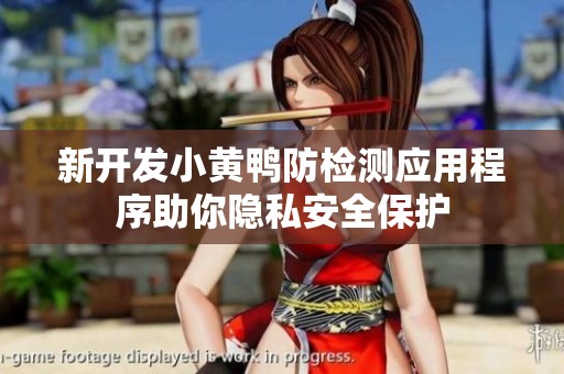 新开发小黄鸭防检测应用程序助你隐私安全保护