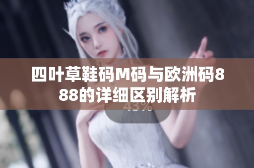 四叶草鞋码M码与欧洲码888的详细区别解析