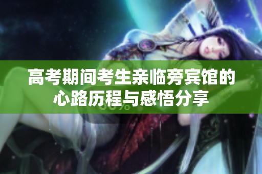 高考期间考生亲临旁宾馆的心路历程与感悟分享