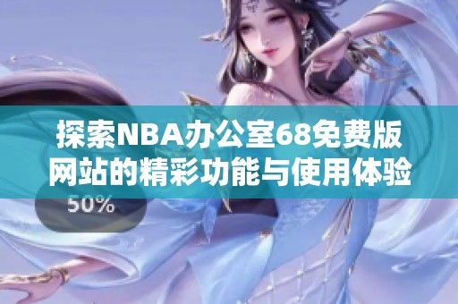 探索NBA办公室68免费版网站的精彩功能与使用体验分析