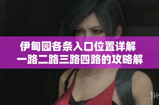 伊甸园各条入口位置详解 一路二路三路四路的攻略解析