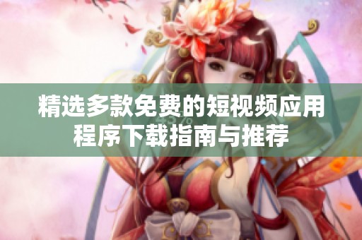 精选多款免费的短视频应用程序下载指南与推荐