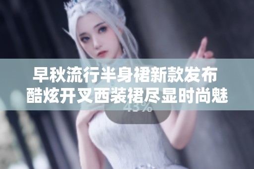 早秋流行半身裙新款发布 酷炫开叉西装裙尽显时尚魅力