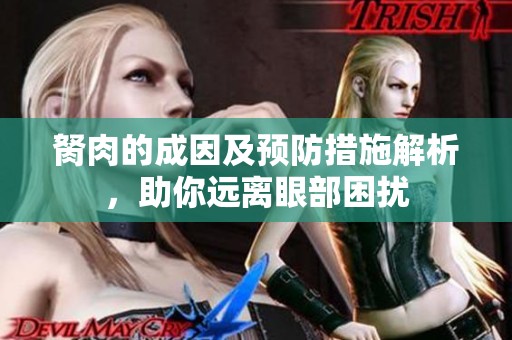 胬肉的成因及预防措施解析，助你远离眼部困扰