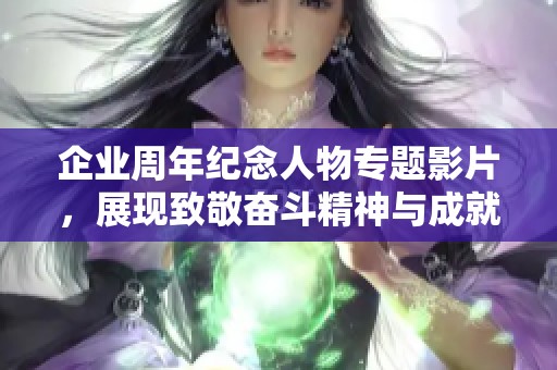 企业周年纪念人物专题影片，展现致敬奋斗精神与成就
