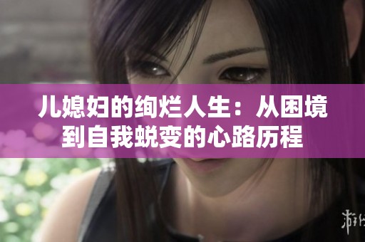 儿媳妇的绚烂人生：从困境到自我蜕变的心路历程