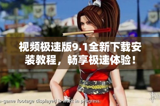 视频极速版9.1全新下载安装教程，畅享极速体验！