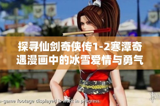 探寻仙剑奇侠传1-2寒潭奇遇漫画中的冰雪爱情与勇气故事