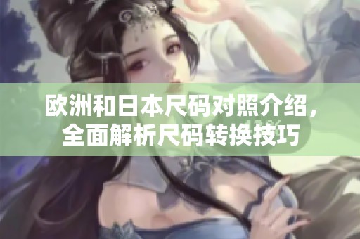 欧洲和日本尺码对照介绍，全面解析尺码转换技巧