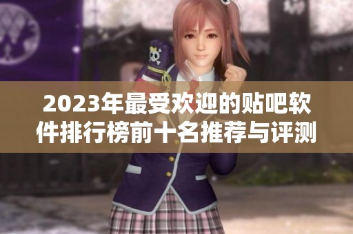 2023年最受欢迎的贴吧软件排行榜前十名推荐与评测
