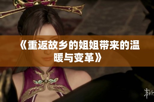 《重返故乡的姐姐带来的温暖与变革》
