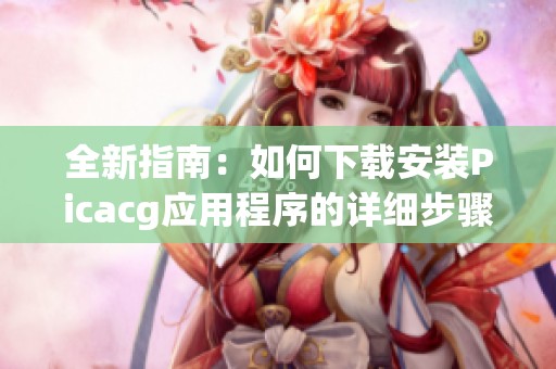 全新指南：如何下载安装Picacg应用程序的详细步骤