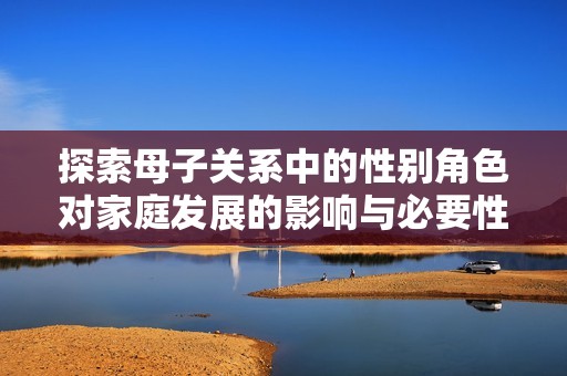 探索母子关系中的性别角色对家庭发展的影响与必要性
